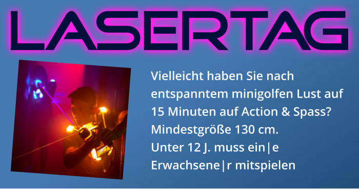 Vielleicht haben Sie nach entspanntem minigolfen Lust auf 15 Minuten auf Action & Spass? Mindestgröße 130 cm. Unter 12 J. muss ein|e Erwachsene|r mitspielen