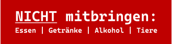 NICHT mitbringen: Essen | Getränke | Alkohol | Tiere